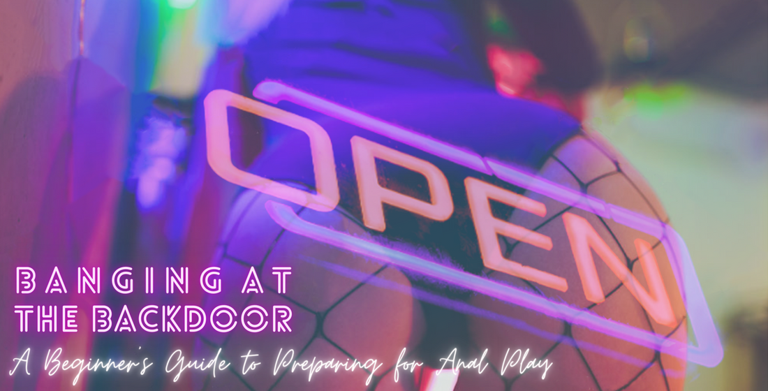 Banging at the backdoor: A Beginner’s Guide to Preparing for Anal Play.